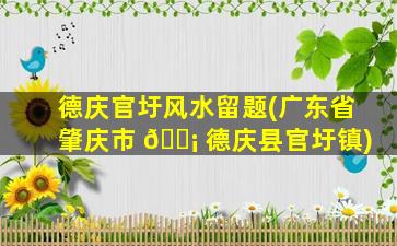 德庆官圩风水留题(广东省肇庆市 🐡 德庆县官圩镇)